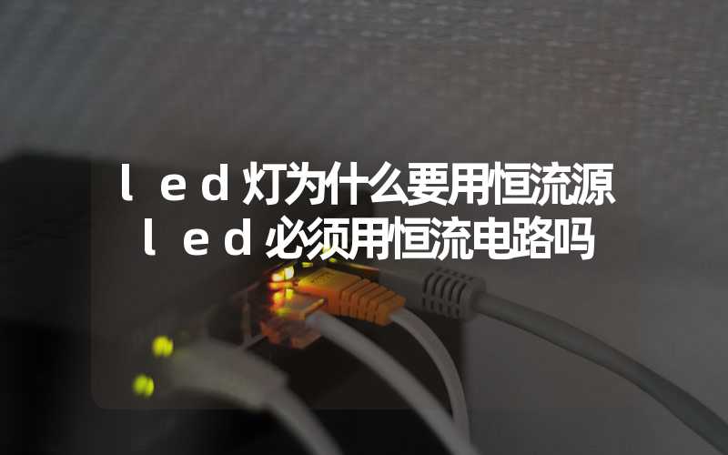 led灯为什么要用恒流源 led必须用恒流电路吗